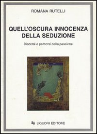 Libro Quell'oscura innocenza della seduzione. Discorsi e percorsi della passione di Romana Rutelli - ean 9788820724344 - Liguori