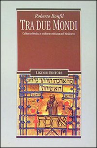 Libro Tra due mondi. Cultura ebraica e cultura cristiana nel Medioevo di Roberto Bonfil - ean 9788820724368 - Liguori