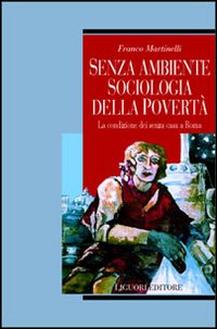 Libro Senza ambiente. Sociologia della povertà. La condizione dei senza casa a Roma di Franco Martinelli - ean 9788820724382 - Liguori