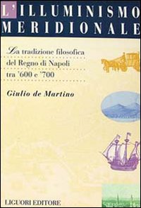 Libro illuminismo meridionale. La tradizione filosofica del Regno di Napoli tra '600 e '700 di Giulio De Martino - ean 9788820725075 - Liguori