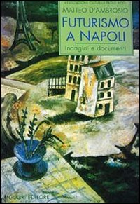 Libro Futurismo a Napoli. Indagini e documenti di Matteo D'Ambrosio - ean 9788820725297 - Liguori