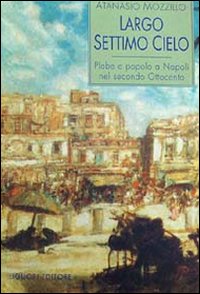 Libro Largo Settimo Cielo. Plebe e popolo a Napoli nel secondo Ottocento di Atanasio Mozzillo - ean 9788820725938 - Liguori