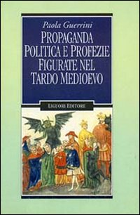 Libro Propaganda politica e profezie figurate nel tardo Medioevo di Paola Guerrini - ean 9788820726065 - Liguori