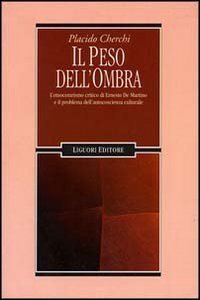 Libro peso dell'ombra. L'etnocentrismo critico di Ernesto De Martino e il problema dell'autocoscienza culturale di Placido Cherchi - ean 9788820726416 - Liguori