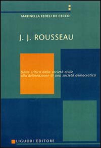 Libro J. J. Rousseau. Dalla critica della società civile alla delineazione di una società democratica di Marinella Fedeli De Cecco - ean 9788820727130 - Liguori