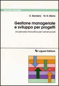 Libro Gestione manageriale e sviluppo per progetti. Un percorso innovativo per i servizi sociali di C. Giordano; M. N. Misino - ean 9788820727604 - Liguori