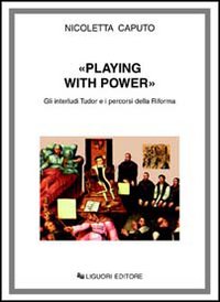 Libro Playing with power. Gli interludi Tudor e i percorsi della riforma di Nicoletta Caputo - ean 9788820728274 - Liguori