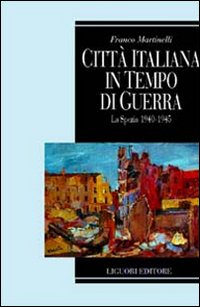 Libro Città italiana in tempo di guerra. La Spezia 1940-1945 di Franco Martinelli - ean 9788820728298 - Liguori