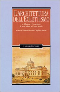Libro Architettura dell'eclettismo. La diffusione e l'emigrazione di artistiitaliani nel nuovo mondo di  - ean 9788820729288 - Liguori