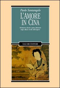 Libro L'amore in Cina. Attraverso alcune opere letterarie negli ultimi secoli dell'Impero di Paolo Santangelo - ean 9788820729356 - Liguori