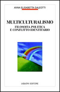 Libro Multiculturalismo. Filosofia politica e conflitto identitario di Anna E. Galeotti - ean 9788820729837 - Liguori