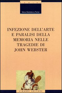Libro Infezione dell'arte e paralisi della memoria nelle tragedie di John Webster di M. Maddalena Parlati - ean 9788820729974 - Liguori