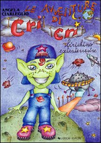 Libro avventure di Cri Cri birichino extraterrestre di Angela Ciarleglio - ean 9788820730185 - Liguori
