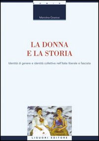 Libro donna e la storia. Identità di genere e identità collettiva nell'Italia liberale e fascista di Mariolina Graziosi - ean 9788820730215 - Liguori