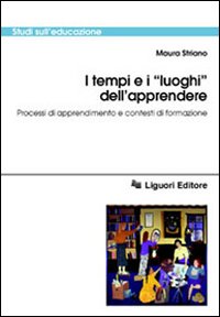 Libro tempi e i «Luoghi» dell'apprendere. Processi di apprendimento e contesti di formazione di Maura Striano - ean 9788820730765 - Liguori