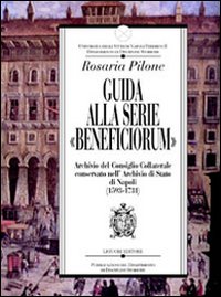 Libro Guida alla serie «Beneficiorum» archivio del consiglio collaterale conservato nell'Archivio di Stato di Napoli (1593-1731) di Rosaria Pilone - ean 9788820730789 - Liguori