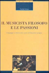 Libro musicista filosofo e le passioni. Linguaggio e retorica dei suoni nel Seicento europeo di Cecilia Campa - ean 9788820731991 - Liguori