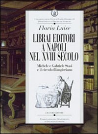 Libro Librai editori a Napoli nel sec. XVIII. Michele e Gabriele Stasi e il circolo filangeriano di Flavia Luise - ean 9788820733070 - Liguori
