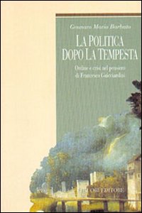 Libro politica dopo la tempesta. Ordine e crisi nel pensiero di Francesco Guicciardini di Gennaro Maria Barbuto - ean 9788820733087 - Liguori