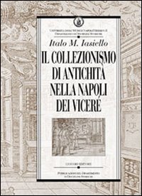 Libro collezionismo di antichità nella Napoli dei Viceré di Italo M. Iasiello - ean 9788820733179 - Liguori