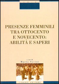 Libro Presenze femminili tra Ottocento e Novecento. Abilità e saperi di Marta Savini - ean 9788820733247 - Liguori