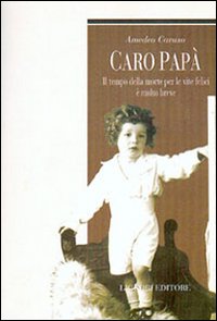 Libro Caro papà. Il tempo della morte per le vite felici è molto breve di Amedeo Caruso - ean 9788820733582 - Liguori