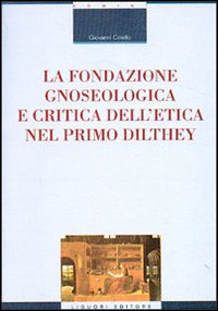 Libro fondazione gnoseologica e critica dell'etica nel primo Dilthey di Giovanni Ciriello - ean 9788820733803 - Liguori