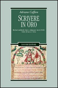 Libro Scrivere in oro. Ricettari medievali d'arte e artigianato (secoli IX-XI). Codici di Lucca e Ivrea di Adriano Caffaro - ean 9788820734046 - Liguori