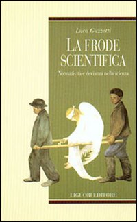 Libro frode scientifica. Normatività e devianza nella scienza di Luca Guzzetti - ean 9788820734305 - Liguori