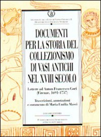 Libro Documenti per la storia del collezionismo di vasi antichi nel XVIII secolo. Lettere ad Anton Francesco Gori (Firenze