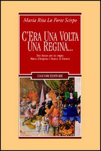 Libro C'era una volta una regina... Due donne per un regno: Maria d'Aragona e Bianca di Navarra di M. Rita Lo Forte Scirpo - ean 9788820735272 - Liguori