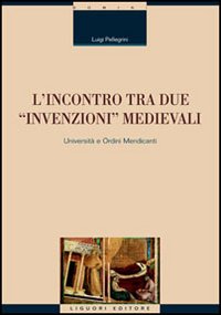 Libro incontro tra due «invenzioni» medievali: università e ordini mendicanti di Luigi Pellegrini - ean 9788820735791 - Liguori
