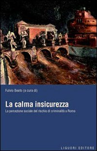 Libro calma insicurezza. La percezione sociale del rischio di criminalità a Roma di  - ean 9788820736545 - Liguori