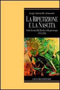 Libro ripetizione e la nascita. Scritti di storia della filosofia e della psicoterapia (1961-2004) di Luigi A. Armando - ean 9788820737030 - Liguori