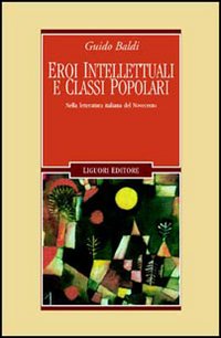 Libro Eroi intellettuali e classi popolari. Nella letteratura italiana del Novecento di Guido Baldi - ean 9788820737801 - Liguori