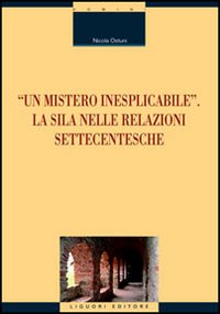 Libro «Un mistero inesplicabile». La Sila nelle relazioni settecentesche di Nicola Ostuni - ean 9788820737849 - Liguori