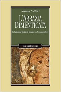 Libro abbazia dimenticata. La Santissima Trinità sul Gargano tra Normanni e Svevi di Sabina Fulloni - ean 9788820738174 - Liguori
