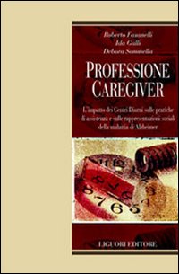 Libro Professione caregiver. L'impatto dei centri diurni sulle pratiche di assistenza e sulle rappresentazioni sociali della malattia di Alzheimer di Roberto Fasanelli; Ida Galli; Debora Sommella - ean 9788820738310 - Liguori