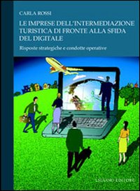 Libro imprese dell'intermediazione turistica di fronte alla sfida del digitale. Risposte strategiche e condotte operative di Carla Rossi - ean 9788820738433 - Liguori