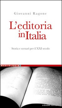 Libro editoria in Italia. Storia e scenari per il XXI secolo di Giovanni Ragone - ean 9788820738518 - Liguori