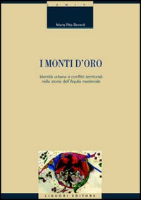 Libro monti d'oro. Identità urbana e conflitti territoriali nella storia dell'Aquila medievale di M. Rita Berardi - ean 9788820738792 - Liguori