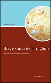 Libro Breve storia della ragione. Dai presocratici alle multinazionali di Alberto Artosi - ean 9788820738808 - Liguori