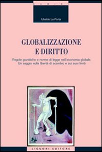Libro Globalizzazione e diritto. Regole giuridiche e norme di legge nell'economia globale. Un saggio sulla libertà di scambio e sui suoi limiti di Ubaldo La Porta - ean 9788820738822 - Liguori