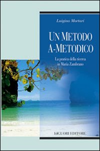 Libro metodo a-metodico. La pratica della ricerca in Maria Zambrano di Luigina Mortari - ean 9788820739423 - Liguori