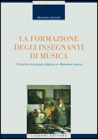 Libro formazione degli insegnanti di musica. Il tirocinio tra prassi didattica e riflessione teorica di Alessandra Anceschi - ean 9788820739584 - Liguori