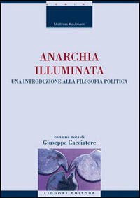 Libro Anarchia illuminata. Una introduzione alla filosofia politica di Matthias Kaufmann - ean 9788820739935 - Liguori