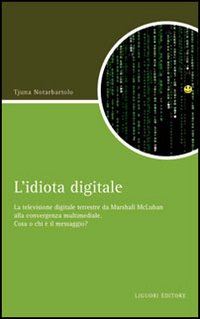 Libro idiota digitale. La televisione digitale terrestre da Marshall McLuan alla convergenza multimediale di Tjuna Notarbartolo - ean 9788820740245 - Liguori
