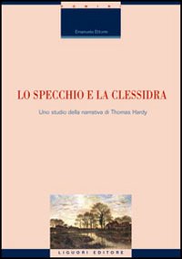 Libro specchio e la clessidra. Uno studio della narrativa di Thomas Hardy di Emanuela Ettorre - ean 9788820740252 - Liguori