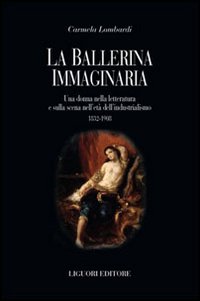 Libro ballerina immaginaria. Una donna nella letteratura e sulla scena nell'età dell'industrialismo 1832-1908 di Carmela Lombardi - ean 9788820740528 - Liguori