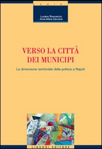 Libro Verso la città dei municipi. La dimensione territoriale della politica a Napoli di Luciano Brancaccio; Anna M. Zaccaria - ean 9788820740788 - Liguori
